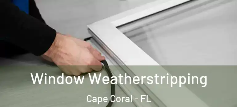  Window Weatherstripping Cape Coral - FL